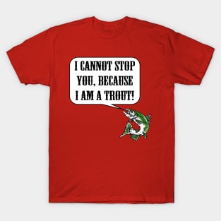 I Cannot Stop You, Because I am a Trout! T-Shirt